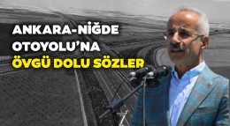 Ankara - Niğde Otoyolu'na Övgü Dolu Sözler