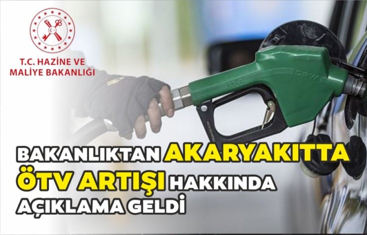 HAZİNE VE MALİYE BAKANLIĞINDAN AKARYAKITTA ÖTV ARTIŞINA İLİŞKİN AÇIKLAMA