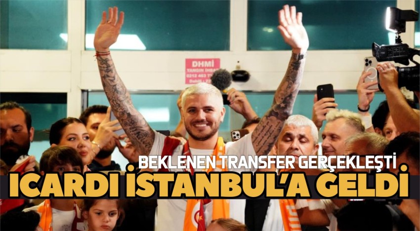 Mauro Icardi, İstanbul’a geldi