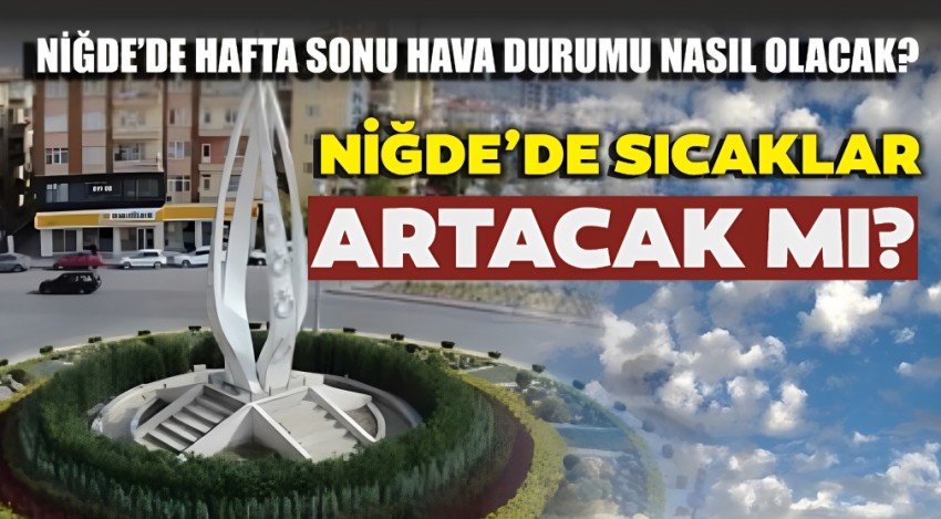 Niğde’de hafta sonu hava durumu nasıl olacak? Niğde’de sıcaklar artacak mı? 