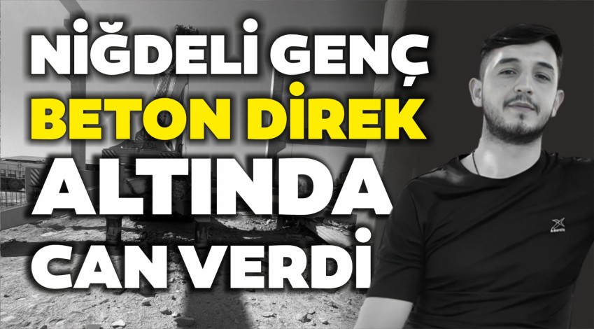 Niğde'de üzerine beton kiriş düşen genç işçi öldü