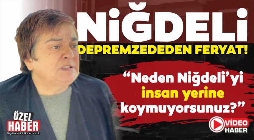 NİĞDELİ DEPREMZEDE BELGİN ANGI’DAN FERYAT!